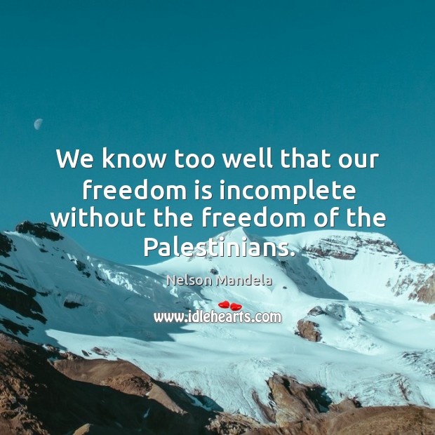 We know too well that our freedom is incomplete without the freedom of the Palestinians. Nelson Mandela Picture Quote