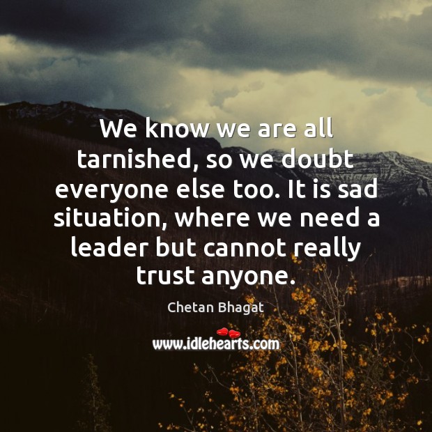 We know we are all tarnished, so we doubt everyone else too. Chetan Bhagat Picture Quote