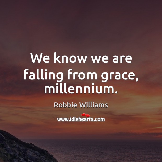 We know we are falling from grace, millennium. Robbie Williams Picture Quote