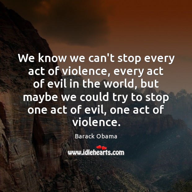 We know we can’t stop every act of violence, every act of Image