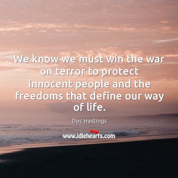 We know we must win the war on terror to protect innocent people and the freedoms that define our way of life. Doc Hastings Picture Quote