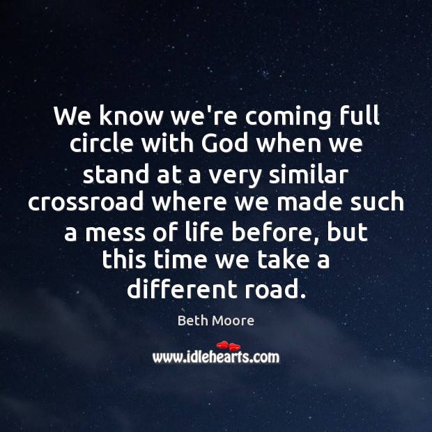 We know we’re coming full circle with God when we stand at Beth Moore Picture Quote