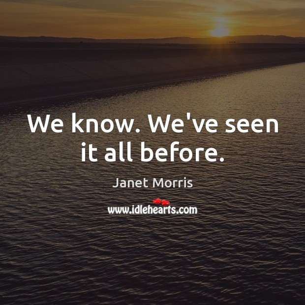 We know. We’ve seen it all before. Janet Morris Picture Quote