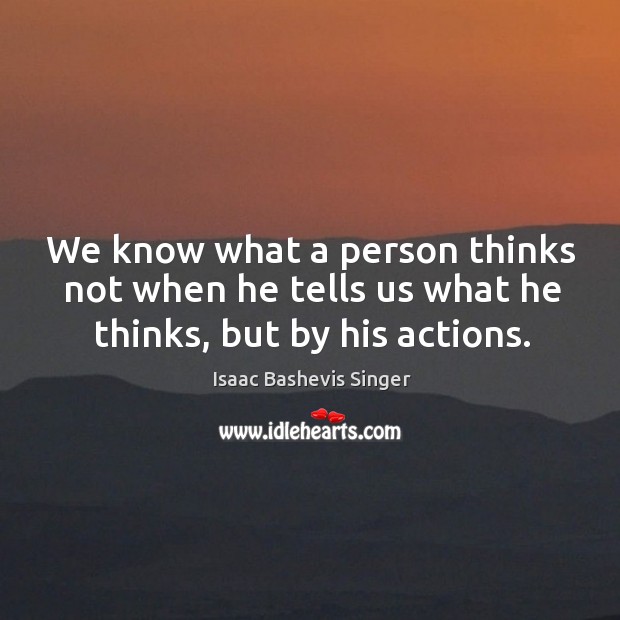 We know what a person thinks not when he tells us what he thinks, but by his actions. Isaac Bashevis Singer Picture Quote