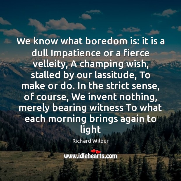 We know what boredom is: it is a dull Impatience or a Richard Wilbur Picture Quote