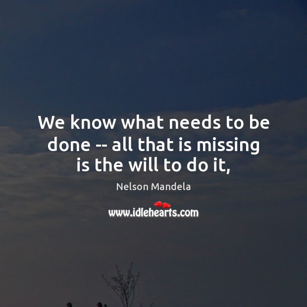 We know what needs to be done — all that is missing is the will to do it, Nelson Mandela Picture Quote