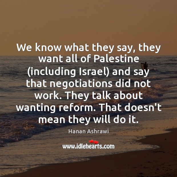 We know what they say, they want all of Palestine (including Israel) Hanan Ashrawi Picture Quote