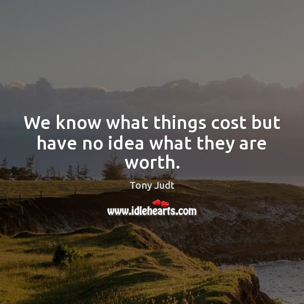 We know what things cost but have no idea what they are worth. Image