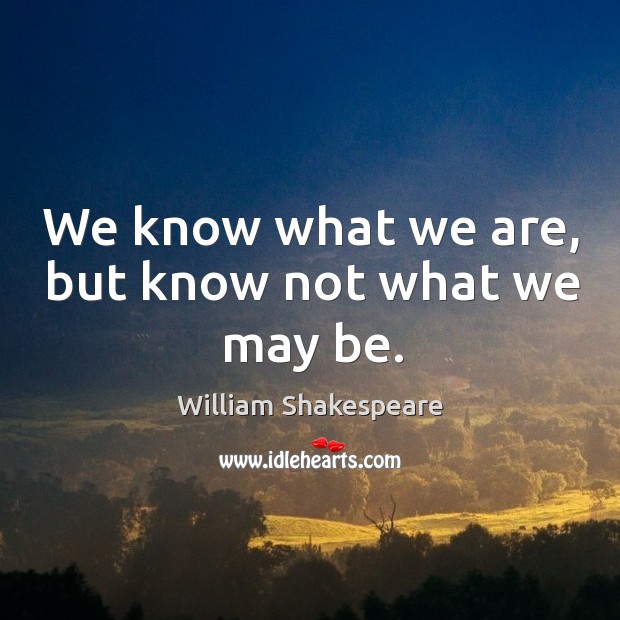 We know what we are, but know not what we may be. Image