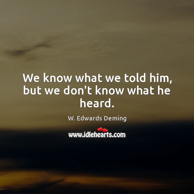 We know what we told him, but we don’t know what he heard. Image