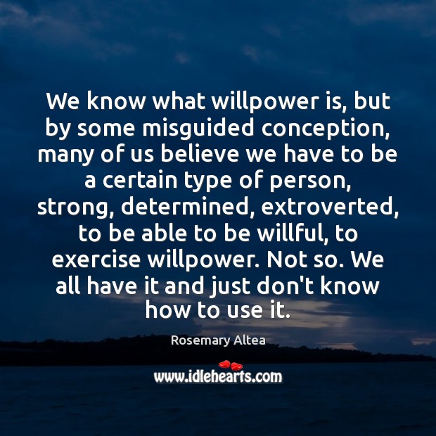 We know what willpower is, but by some misguided conception, many of Rosemary Altea Picture Quote