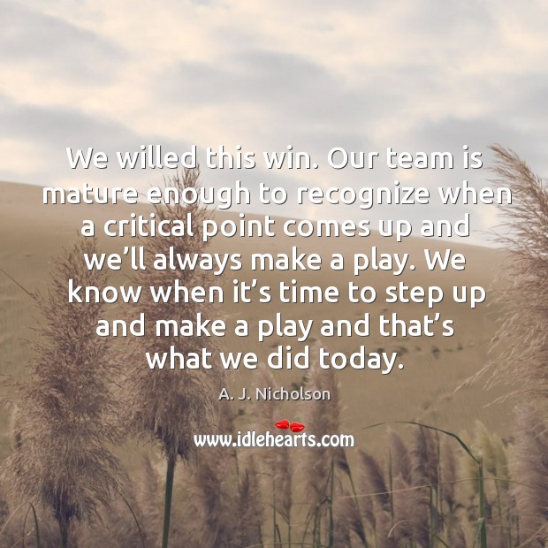 We know when it’s time to step up and make a play and that’s what we did today. A. J. Nicholson Picture Quote