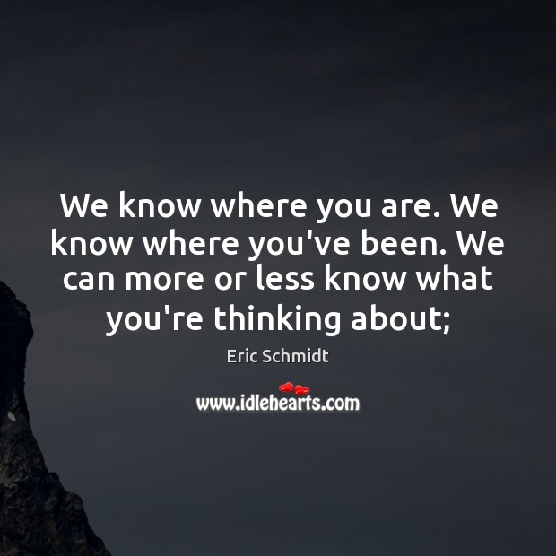 We know where you are. We know where you’ve been. We can Eric Schmidt Picture Quote