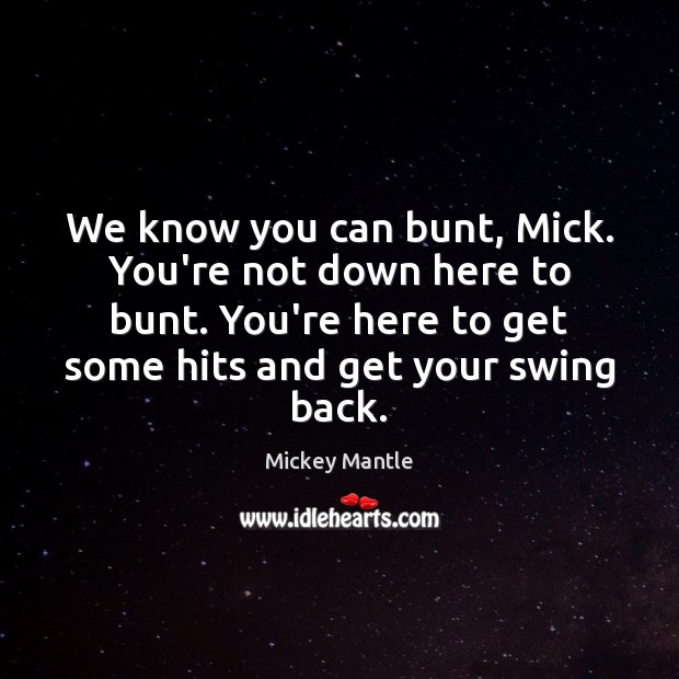 We know you can bunt, Mick. You’re not down here to bunt. Mickey Mantle Picture Quote