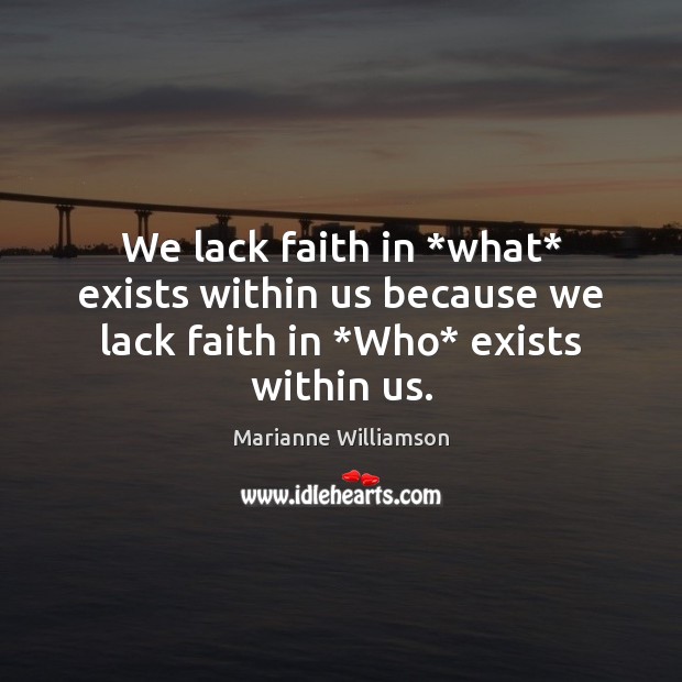We lack faith in *what* exists within us because we lack faith in *Who* exists within us. Marianne Williamson Picture Quote