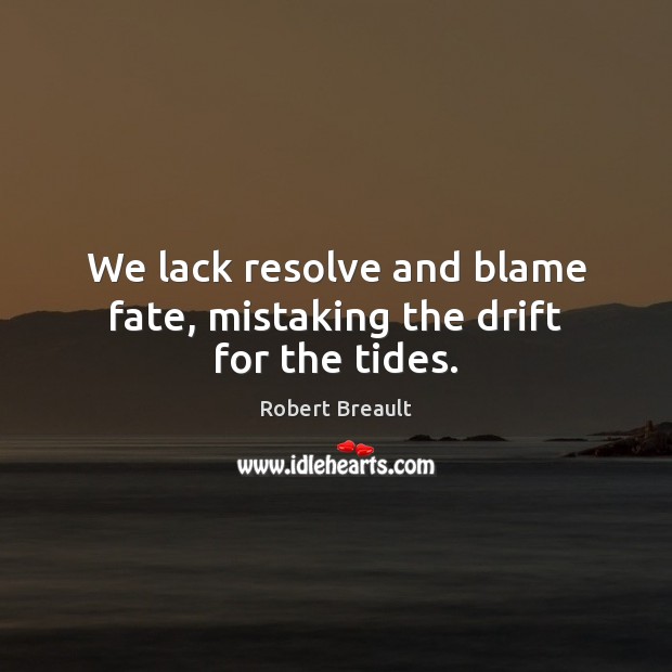 We lack resolve and blame fate, mistaking the drift for the tides. Image