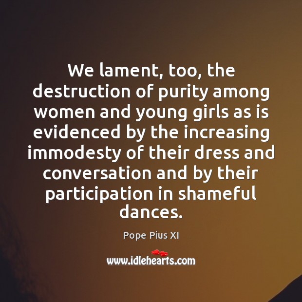 We lament, too, the destruction of purity among women and young girls Pope Pius XI Picture Quote
