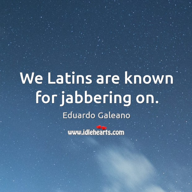 We Latins are known for jabbering on. Eduardo Galeano Picture Quote