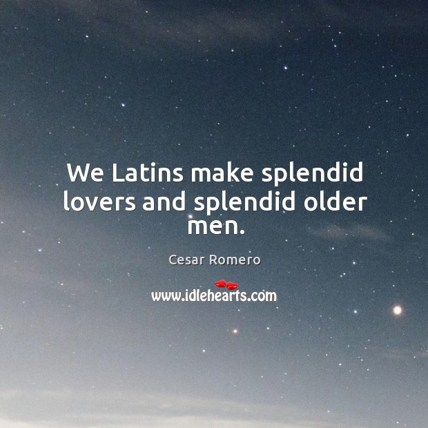 We latins make splendid lovers and splendid older men. Cesar Romero Picture Quote