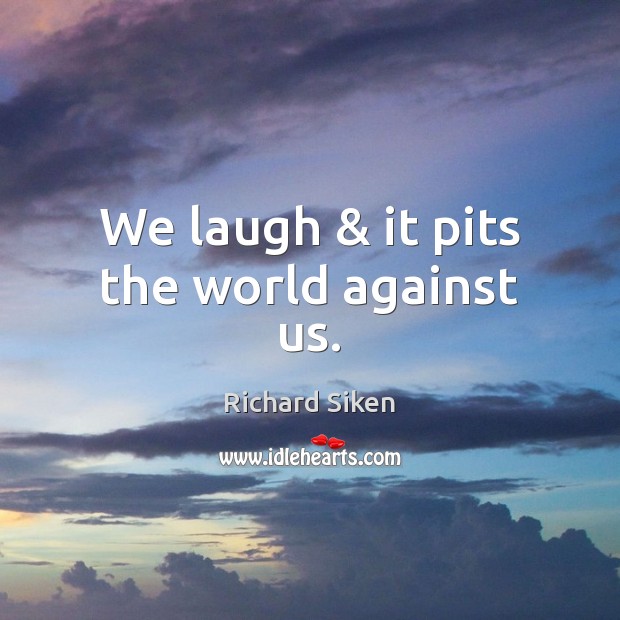 We laugh & it pits the world against us. Richard Siken Picture Quote