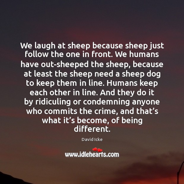 We laugh at sheep because sheep just follow the one in front. David Icke Picture Quote
