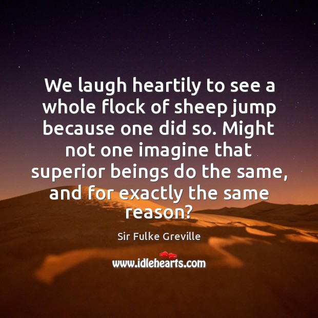 We laugh heartily to see a whole flock of sheep jump because Sir Fulke Greville Picture Quote