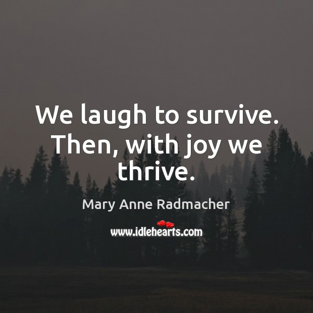 We laugh to survive. Then, with joy we thrive. Mary Anne Radmacher Picture Quote