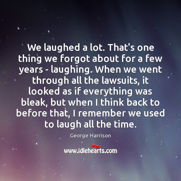 We laughed a lot. That’s one thing we forgot about for a George Harrison Picture Quote