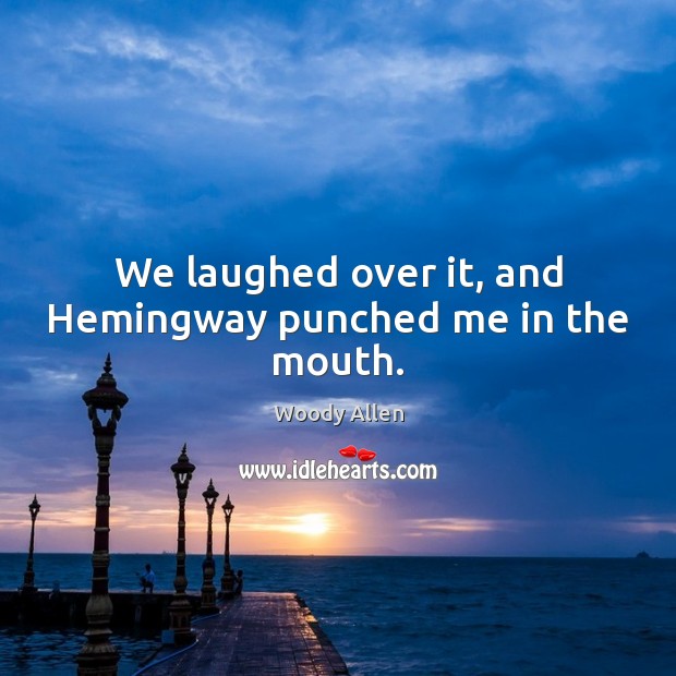 We laughed over it, and Hemingway punched me in the mouth. Woody Allen Picture Quote