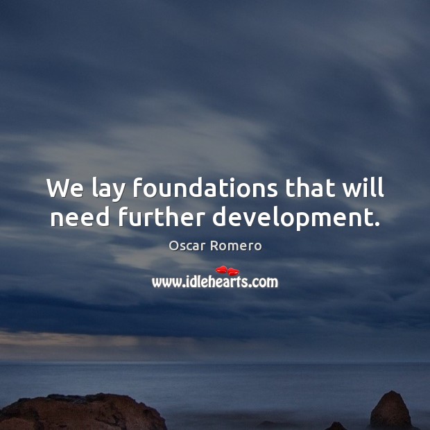 We lay foundations that will need further development. Oscar Romero Picture Quote