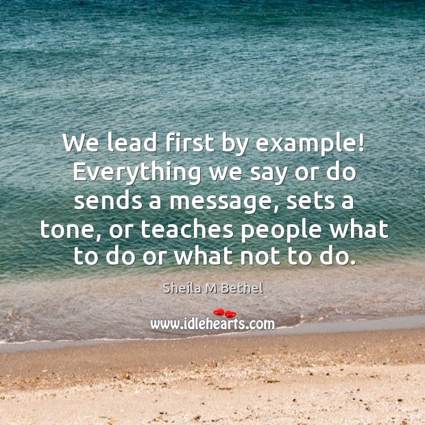 We lead first by example! everything we say or do sends a message, sets a tone Image