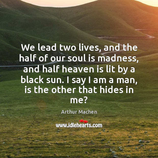 We lead two lives, and the half of our soul is madness, Arthur Machen Picture Quote