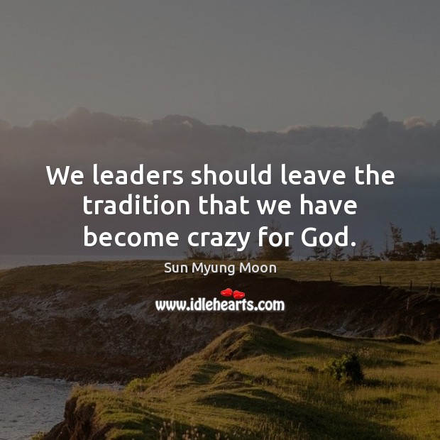 We leaders should leave the tradition that we have become crazy for God. Image