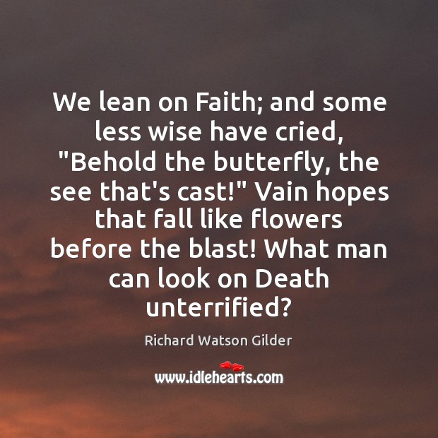 We lean on Faith; and some less wise have cried, “Behold the Richard Watson Gilder Picture Quote