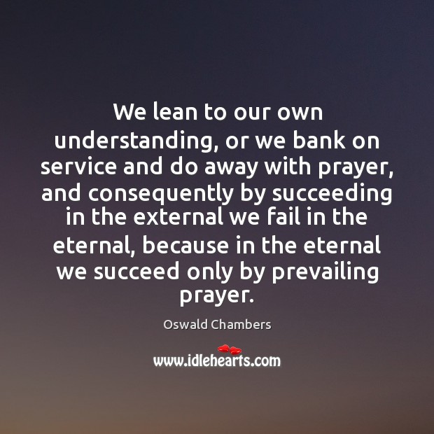 We lean to our own understanding, or we bank on service and Image