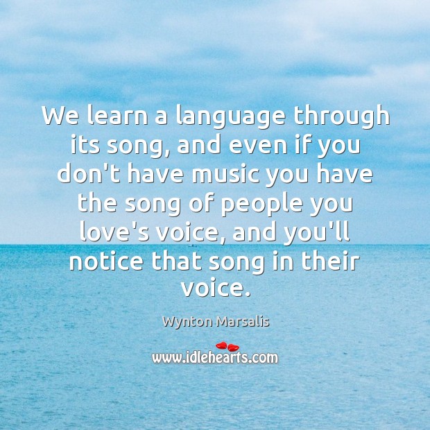 We learn a language through its song, and even if you don’t Wynton Marsalis Picture Quote