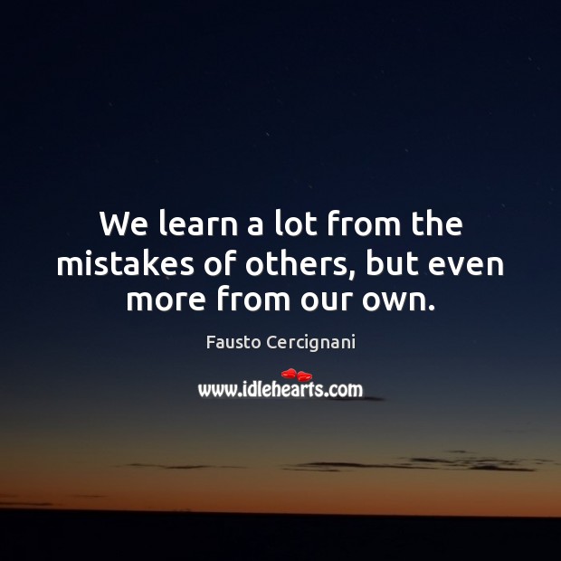 We learn a lot from the mistakes of others, but even more from our own. Image