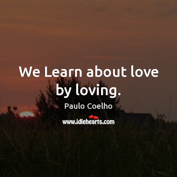 We Learn about love by loving. Image