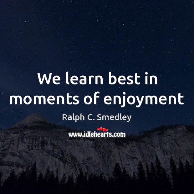 We learn best in moments of enjoyment Ralph C. Smedley Picture Quote