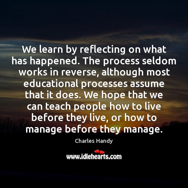 We learn by reflecting on what has happened. The process seldom works Charles Handy Picture Quote