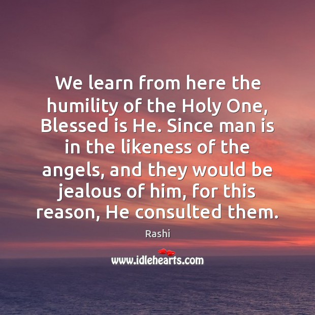 We learn from here the humility of the Holy One, Blessed is Rashi Picture Quote