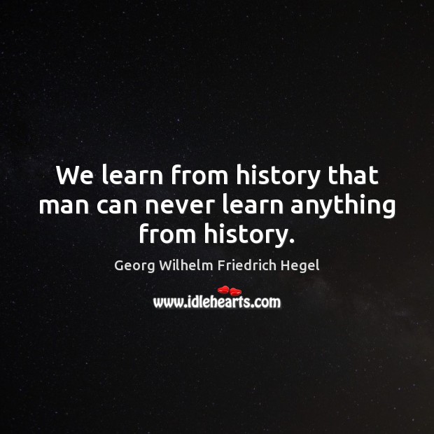 We learn from history that man can never learn anything from history. Georg Wilhelm Friedrich Hegel Picture Quote