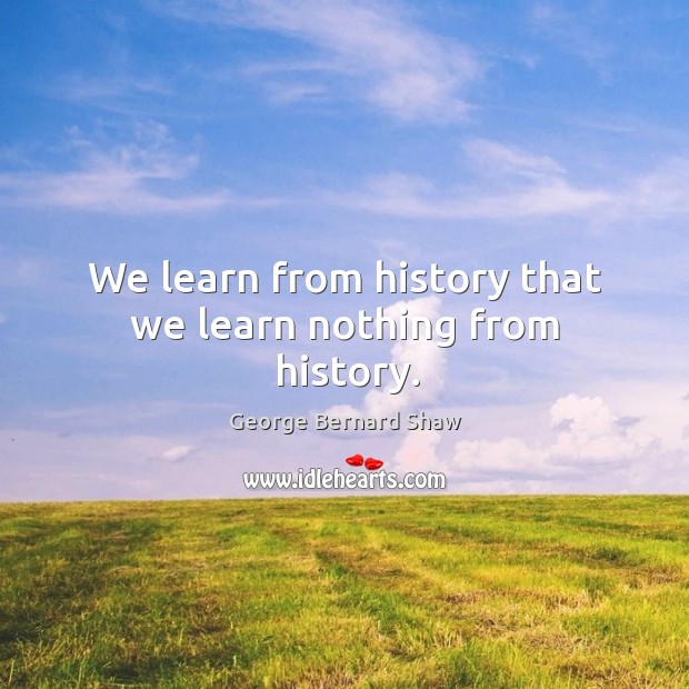 We learn from history that we learn nothing from history. Image