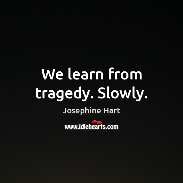 We learn from tragedy. Slowly. Josephine Hart Picture Quote
