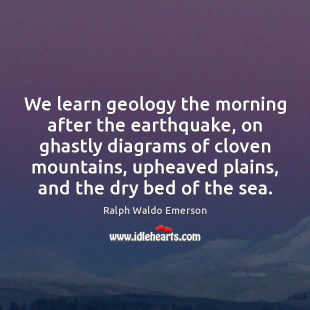 We learn geology the morning after the earthquake, on ghastly diagrams of Ralph Waldo Emerson Picture Quote