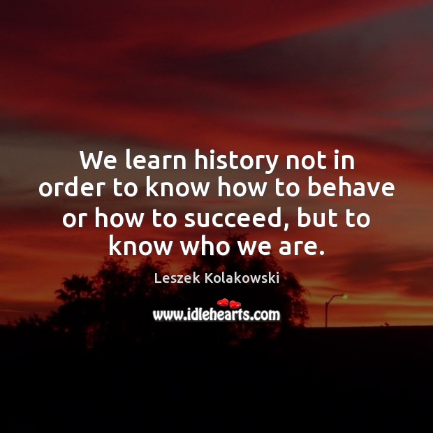 We learn history not in order to know how to behave or Leszek Kolakowski Picture Quote