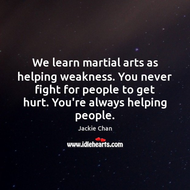 We learn martial arts as helping weakness. You never fight for people Jackie Chan Picture Quote