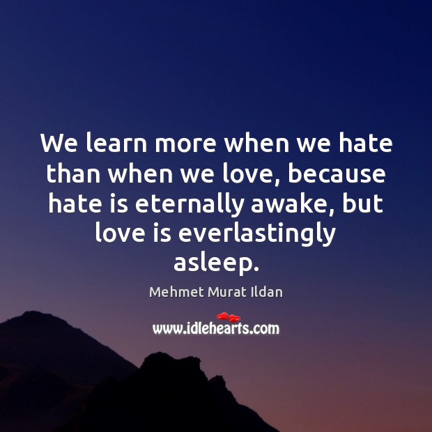 We learn more when we hate than when we love, because hate Mehmet Murat Ildan Picture Quote