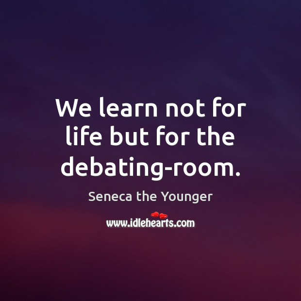 We learn not for life but for the debating-room. Seneca the Younger Picture Quote