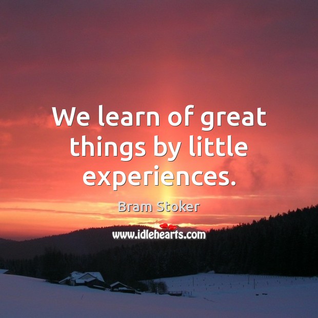 We learn of great things by little experiences. Bram Stoker Picture Quote
